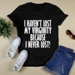 I Have Not Lost My Virginity Because I Never Lose Funny 4 T Shirt