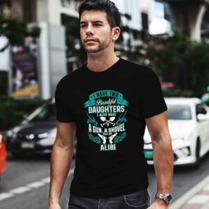 I Have Two Beautiful Daughters A Gun Shovel Alibi 0 T Shirt