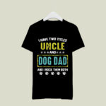 I Have Two Titles Uncle And Dog Dad And I Rock Them Both 4 T Shirt
