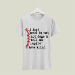 I Just Need To Eat Hot Dogs And Tell An Umpire He Is Blind Baseball 4 T Shirt