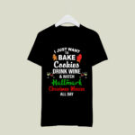 I Just Want To Bake Cookies Drink Wine And Watch Hallmark Christmas Movies All Day 3 T Shirt
