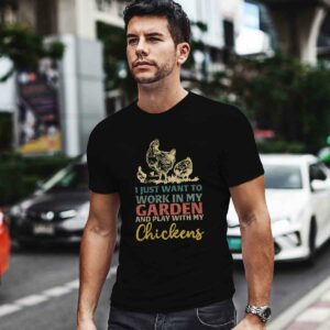 I Just Want To Work In My Garden And Play With My Chickens 0 T Shirt