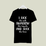 I Lick The Salt Swallow The Tequila And Suck The Line 3 T Shirt