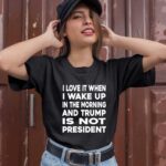 I Love It When I Wake Up In The Morning And Trump Is Not President 1 T Shirt