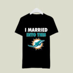 I Married Into This Miami Dolphins Football 4 T Shirt