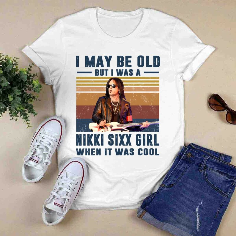 I May Be Old But I Was A Nikki Sixx Girl When It Was Cool 0 T Shirt