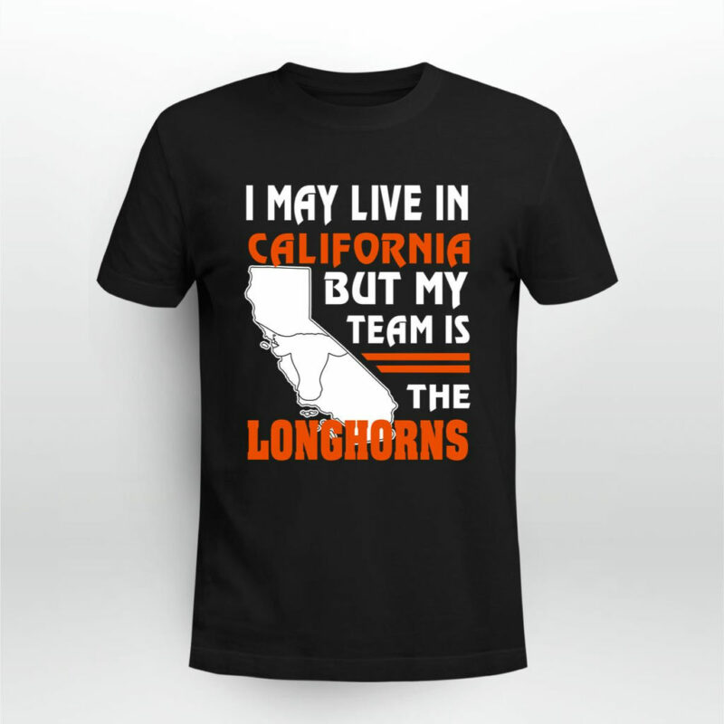 I May Live In California But My Team Is The Longhorns 0 T Shirt