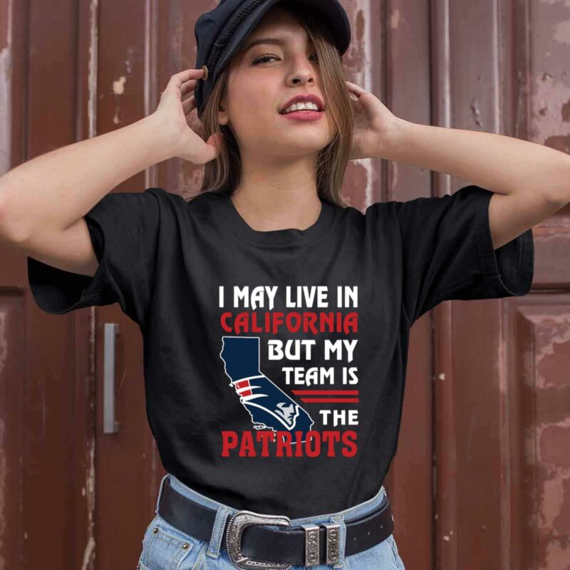 I May Live In California But My Team Is The Patriots 0 T Shirt
