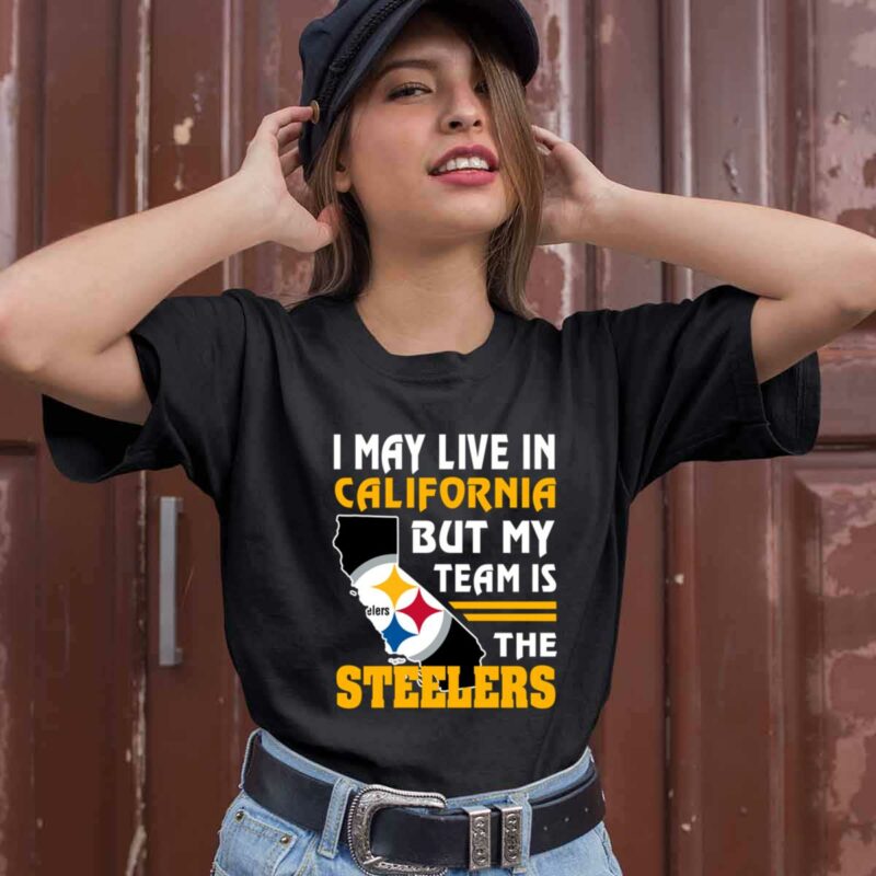 I May Live In California But My Team Is The Steelers 0 T Shirt
