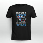 I May Live In Iowa But My Team Is The Titans 3 T Shirt