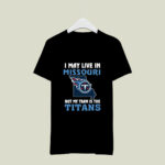 I May Live In Missouri But My Team Is The Tennessee Titans 3 T Shirt
