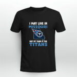 I May Live In Missouri But My Team Is The Tennessee Titans 4 T Shirt