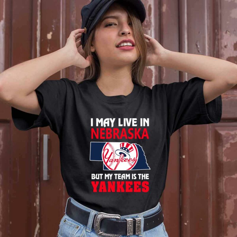 I May Live In Nebraska But My Team Is The Yankees 0 T Shirt
