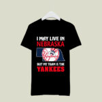 I May Live In Nebraska But My Team Is The Yankees 4 T Shirt