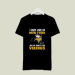 I May Live In New York But My Team Is The Minnesota Vikings 4 T Shirt