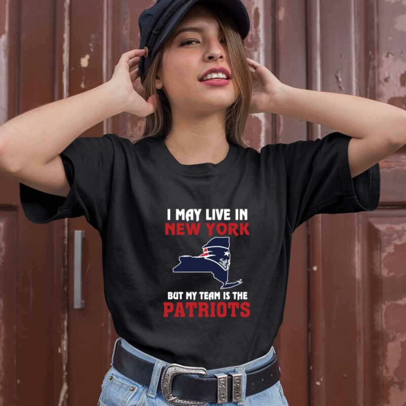 I May Live In New York But My Team Is The New England Patriots 0 T Shirt