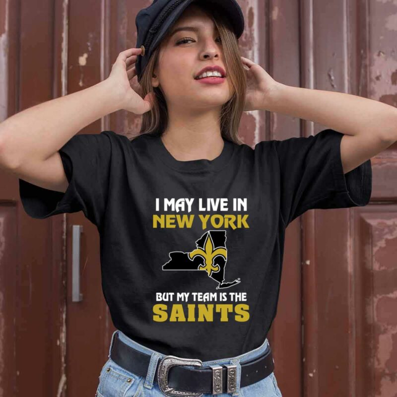 I May Live In New York But My Team Is The New Orleans Saints 0 T Shirt