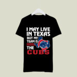 I May Live In Texas But My Team Is The Cubs 4 T Shirt