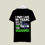 I May Live In Texas But My Team Is The Seahawks 4 T Shirt