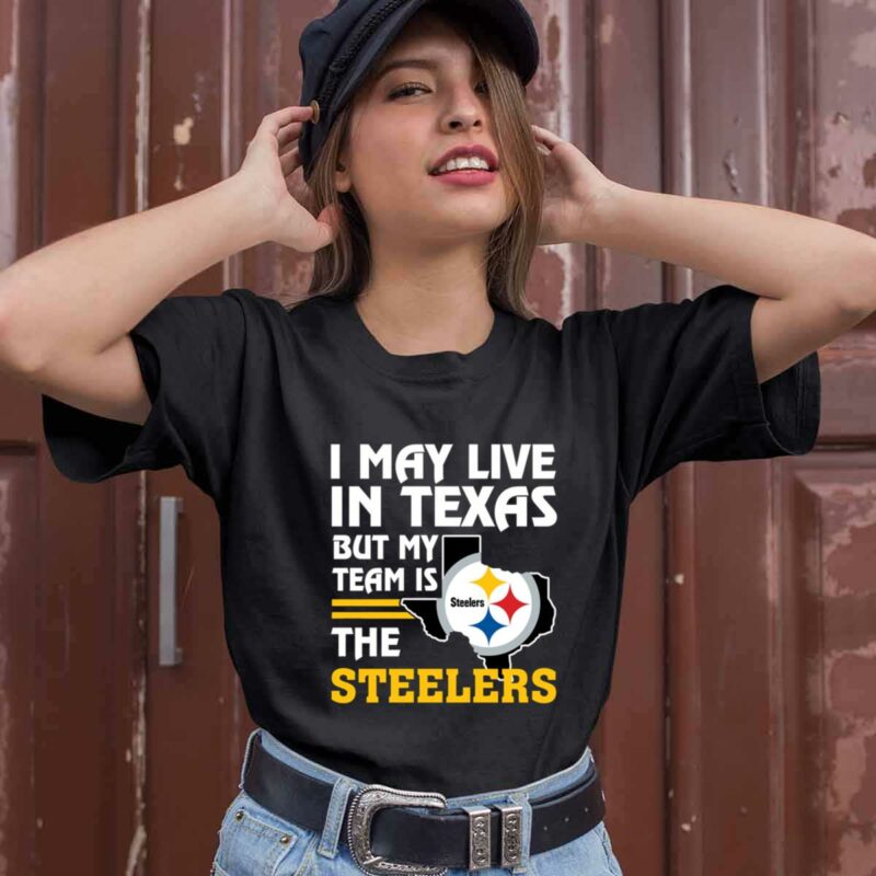 I May Live In Texas But My Team Is The Steelers 0 T Shirt