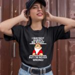 I May Not Always Be Right But Im Never Wrong 1 T Shirt