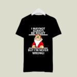 I May Not Always Be Right But Im Never Wrong 3766 T Shirt