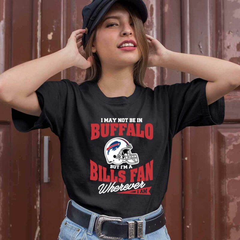 I May Not Be In Buffalo But Im A Bills Fan Wherever I Am 0 T Shirt
