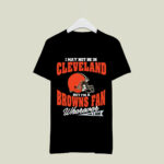 I May Not Be In Cleveland But Im A Browns Fan Wherever I Am 2 T Shirt