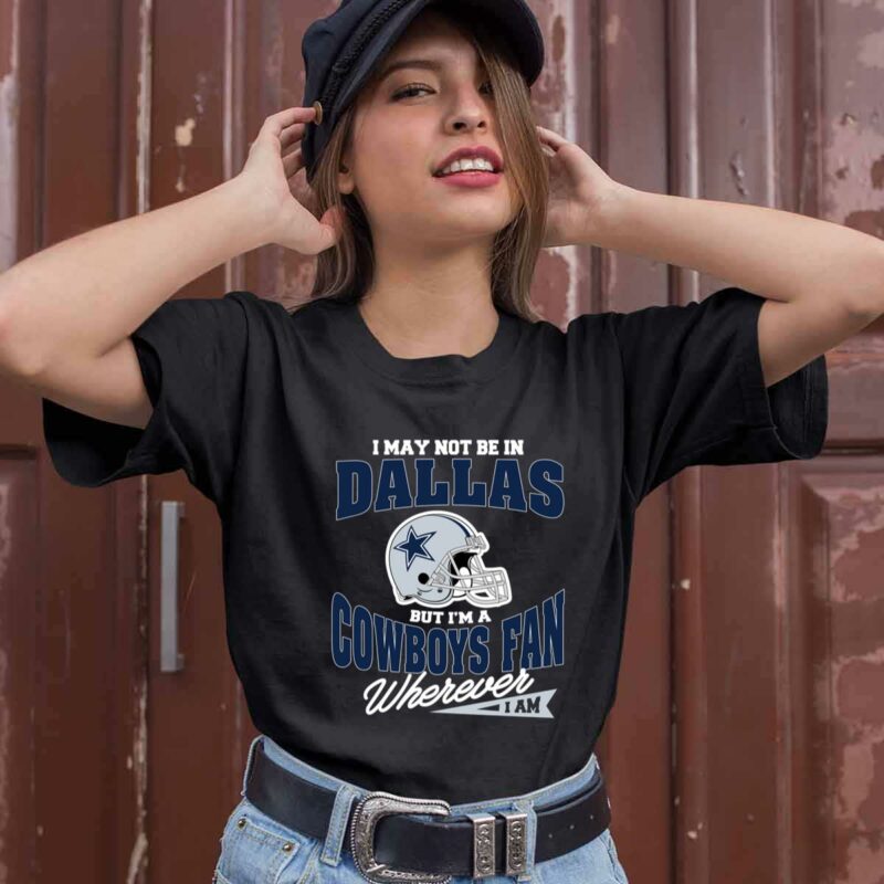 I May Not Be In Dallas But Im A Cowboys Fan Wherever I Am 0 T Shirt
