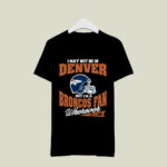 I May Not Be In Denver But Im A Broncos Fan Wherever I Am 2 T Shirt