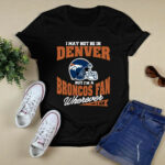 I May Not Be In Denver But Im A Broncos Fan Wherever I Am 3 T Shirt