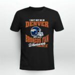 I May Not Be In Denver But Im A Broncos Fan Wherever I Am 4 T Shirt