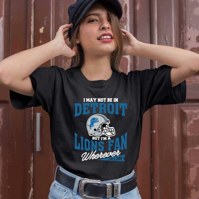 I May Not Be In Detroit But Im A Lions Fan Wherever I Am 0 T Shirt