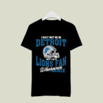 I May Not Be In Detroit But Im A Lions Fan Wherever I Am 3 T Shirt