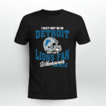 I May Not Be In Detroit But Im A Lions Fan Wherever I Am 4 T Shirt