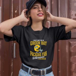 I May Not Be In Green Bay But Im A Packers Fan Wherever I Am 0 T Shirt