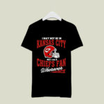 I May Not Be In Kansas City But Im A Chiefs Fan Wherever I Am 2 T Shirt