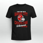 I May Not Be In Kansas City But Im A Chiefs Fan Wherever I Am 3 T Shirt