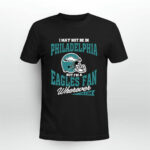 I May Not Be In Philadelphia But Im A Eagles Fan Wherever I Am Eagles 4 T Shirt