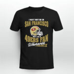 I May Not Be In San Francisco But Im A 49ers Fan Wherever I Am 8 T Shirt