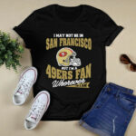 I May Not Be In San Francisco But Im A 49ers Fan Wherever I Am 9 T Shirt