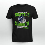 I May Not Be In Seattle But Im A Seahawks Fan Wherever I Am 4 T Shirt