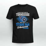 I May Not Be In Tennessee But Im A Titans Fan Football 4 T Shirt
