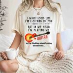 I Might Look Like Im Listening To You But In My Head Im Playing My Guitar 1 T Shirt