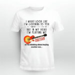 I Might Look Like Im Listening To You But In My Head Im Playing My Guitar 5 T Shirt