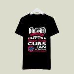 I Never Dreamed ID End Up Marrying A Super Sexy Cubs Fan 8 T Shirt