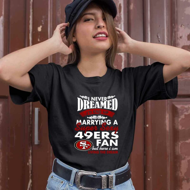 I Never Dreamed Id End Up Marrying A Super Sexy 49Ers Fan 0 T Shirt