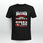 I Never Dreamed Id End Up Marrying A Super Sexy 49ERS Fan 4 T Shirt