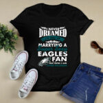 I Never Dreamed Id End Up Marrying A Super Sexy Eagles 3 T Shirt