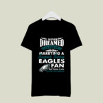 I Never Dreamed Id End Up Marrying A Super Sexy Eagles 4 T Shirt